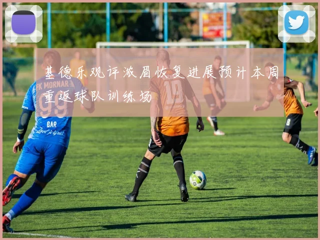 基德乐观评浓眉恢复进展预计本周重返球队训练场