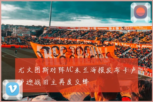 尤文图斯对阵AC米兰海报发布卡卢卢迎战旧主再度交锋