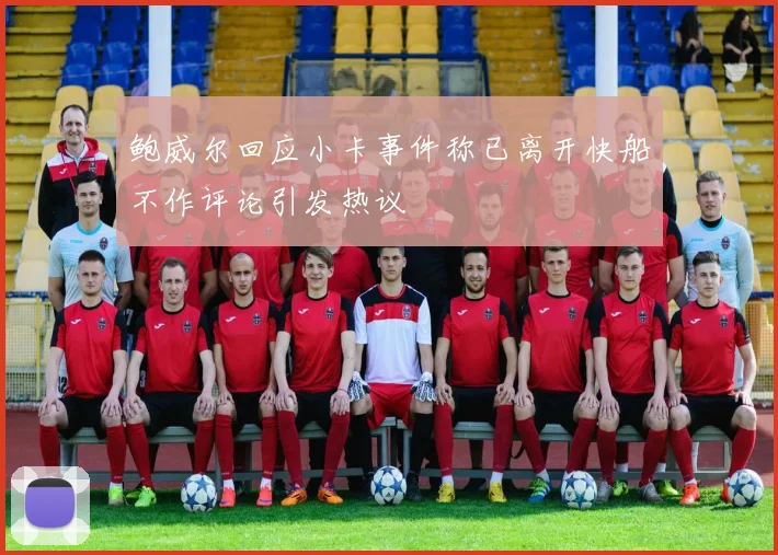 鲍威尔回应小卡事件称已离开快船不作评论引发热议