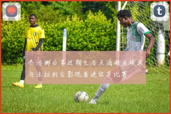 乔治娜分享近期生活点滴游历埃及与法拉利合影观看迷你罗比赛