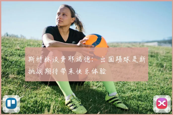 斯特林谈费耶诺德：出国踢球是新挑战期待带来快乐体验