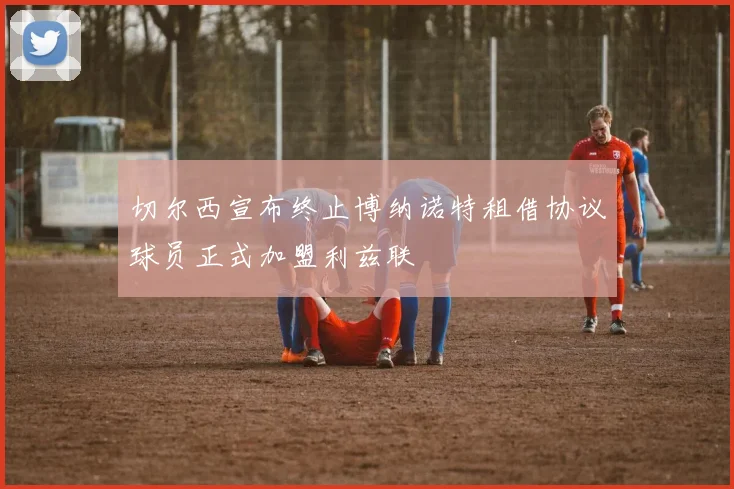 切尔西宣布终止博纳诺特租借协议球员正式加盟利兹联