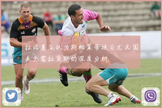 拉诺基亚认为斯帕莱蒂适合尤文国米无需拉莫斯的深度分析