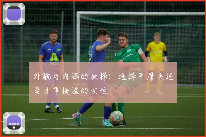 外貌与内涵的抉择：选择平庸美还是才华横溢的女性