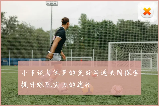 小卡谈与保罗的良好沟通共同探索提升球队实力的途径