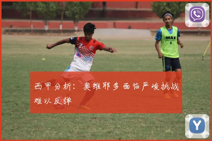 西甲分析：奥维耶多面临严峻挑战难以反弹