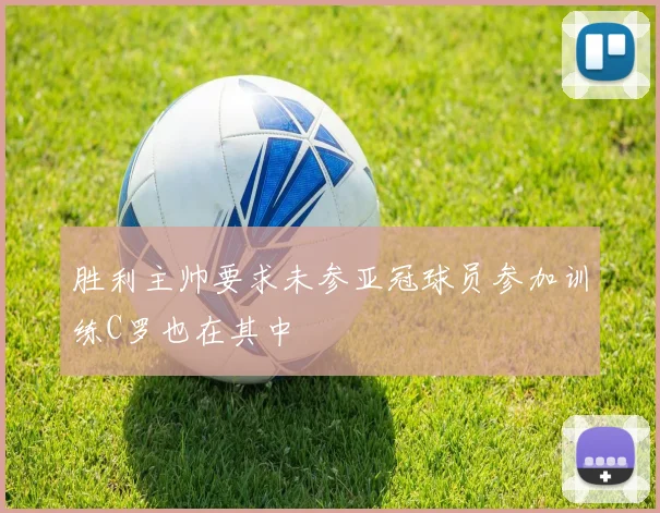 胜利主帅要求未参亚冠球员参加训练C罗也在其中