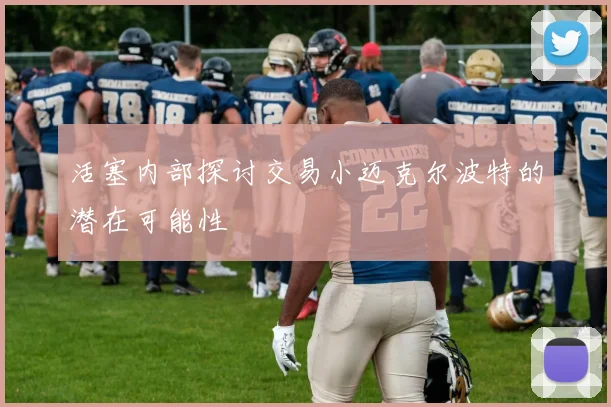 活塞内部探讨交易小迈克尔波特的潜在可能性