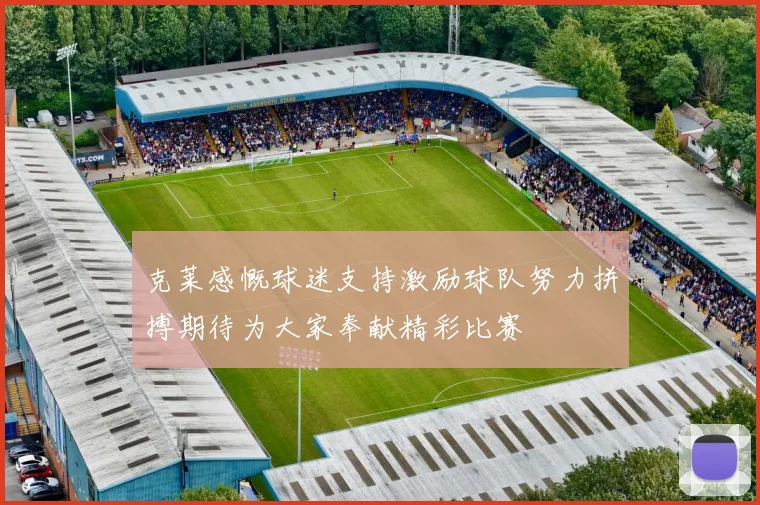 克莱感慨球迷支持激励球队努力拼搏期待为大家奉献精彩比赛