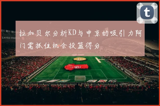 拉加贝尔分析KD与申京的吸引力阿门需抓住机会投篮得分