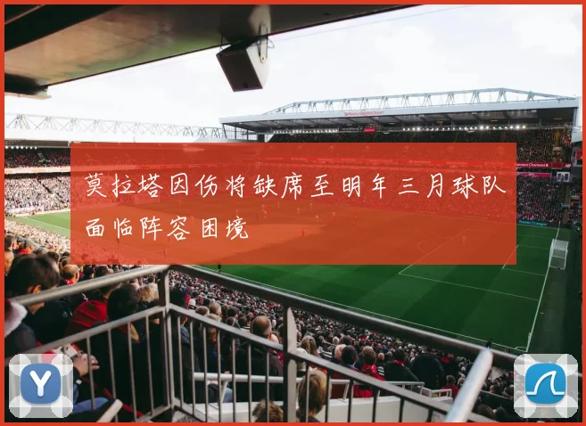 莫拉塔因伤将缺席至明年三月球队面临阵容困境