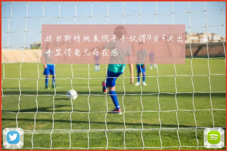 迈尔斯特纳表现平平仅得9分4次出手显得毫无存在感