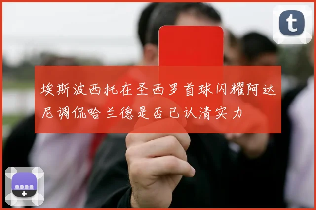 埃斯波西托在圣西罗首球闪耀阿达尼调侃哈兰德是否已认清实力