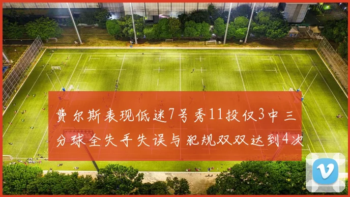 费尔斯表现低迷7号秀11投仅3中三分球全失手失误与犯规双双达到4次