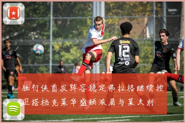 独行侠首发阵容稳定弗拉格继续控卫搭档克莱华盛顿浓眉与莱夫利