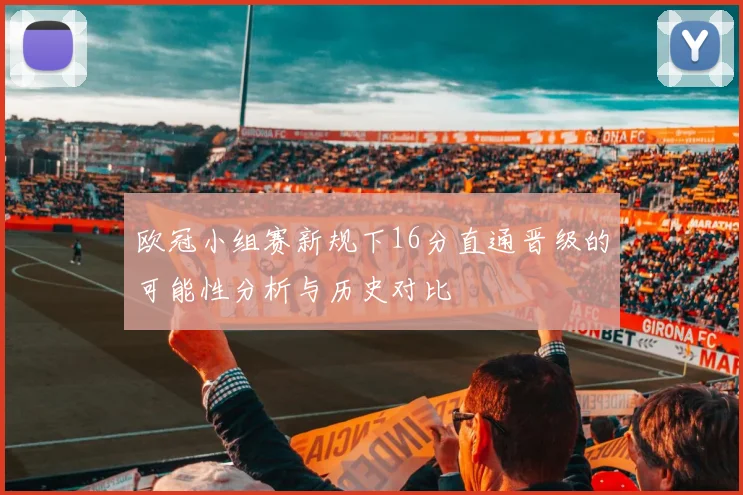 欧冠小组赛新规下16分直通晋级的可能性分析与历史对比