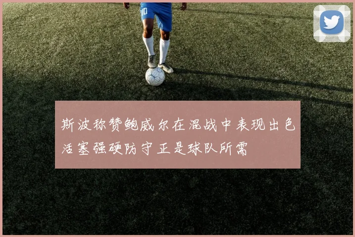 斯波称赞鲍威尔在混战中表现出色活塞强硬防守正是球队所需