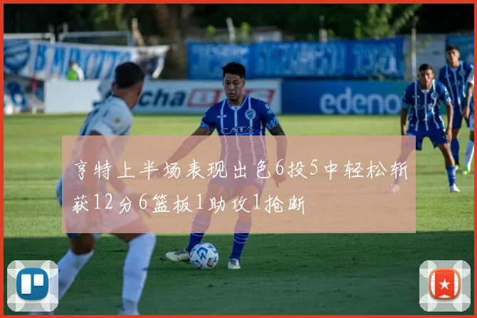 亨特上半场表现出色6投5中轻松斩获12分6篮板1助攻1抢断